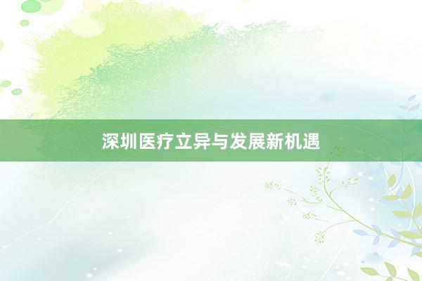 深圳医疗立异与发展新机遇