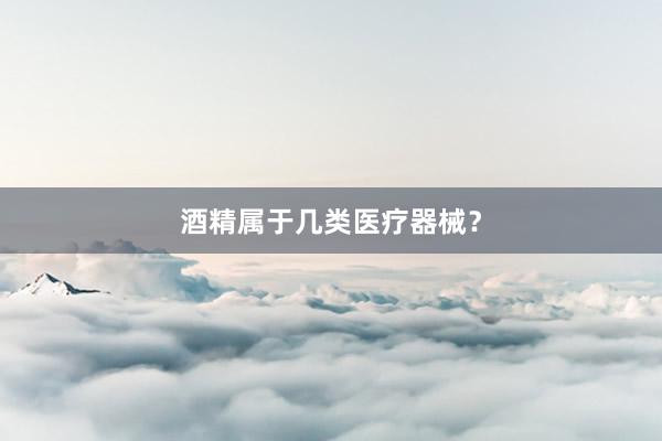 酒精属于几类医疗器械？