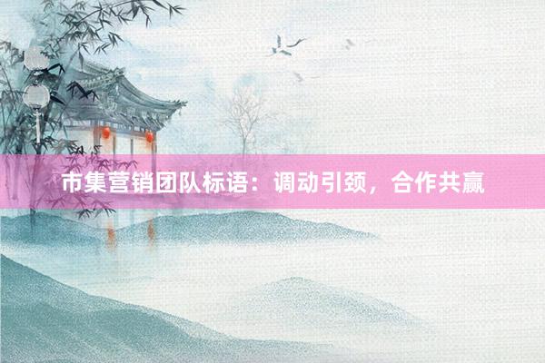 市集营销团队标语：调动引颈，合作共赢